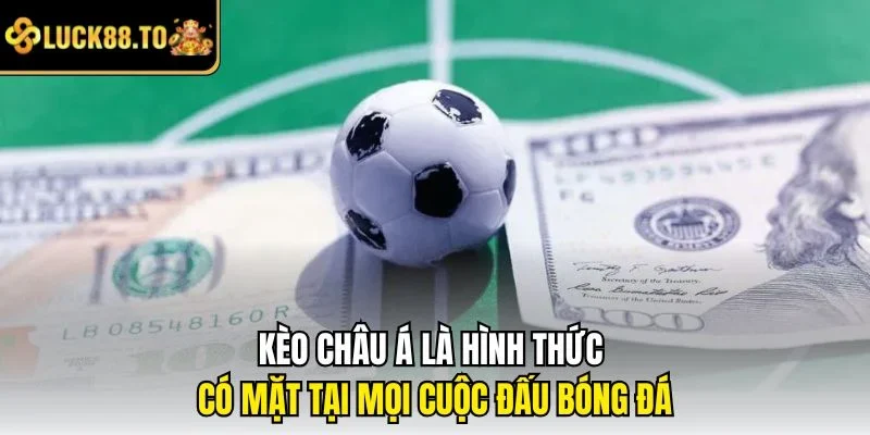 Kèo châu Á là hình thức có mặt tại mọi cuộc đấu bóng đá